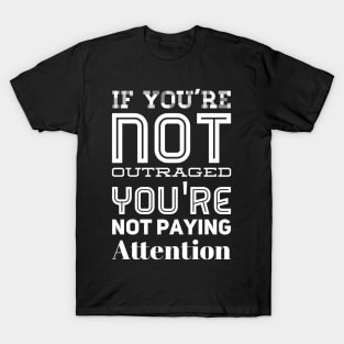 If you're not outraged you're not paying attention T-Shirt